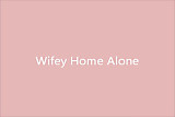 Wifey Home Alone
