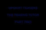 UPSKIRT TEASERS - THE TEASING TUTOR  PART 2