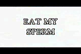 EAT MY SPERM