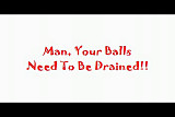 Your Balls To Be Drained!!